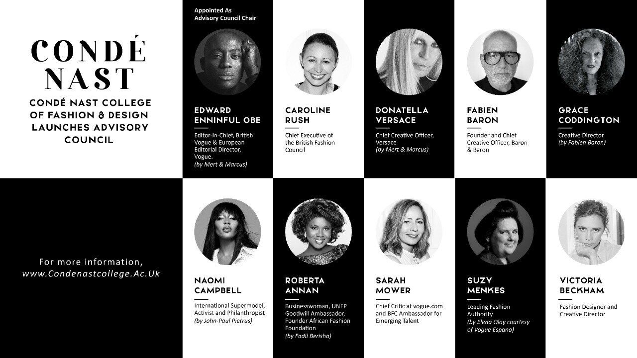 Condé Nast College of Fashion & Design Advisory Council Members; from top Advisory Council Chair, Edward Enninful, Caroline Rush, Donatella Versace, Fabien Baron, Grace Coddington, Naomi Campbell, Roberta Annan, Sarah Mower, Suzy Menkes, Victoria Beckham